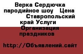Верка Сердючка-пародийное шоу › Цена ­ 10 000 - Ставропольский край Услуги » Организация праздников   